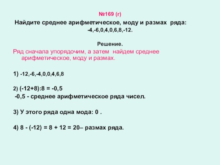 №169 (г) Найдите среднее арифметическое, моду и размах ряда:-4,-6,0,4,0,6,8,-12.Решение.Ряд сначала упорядочим,