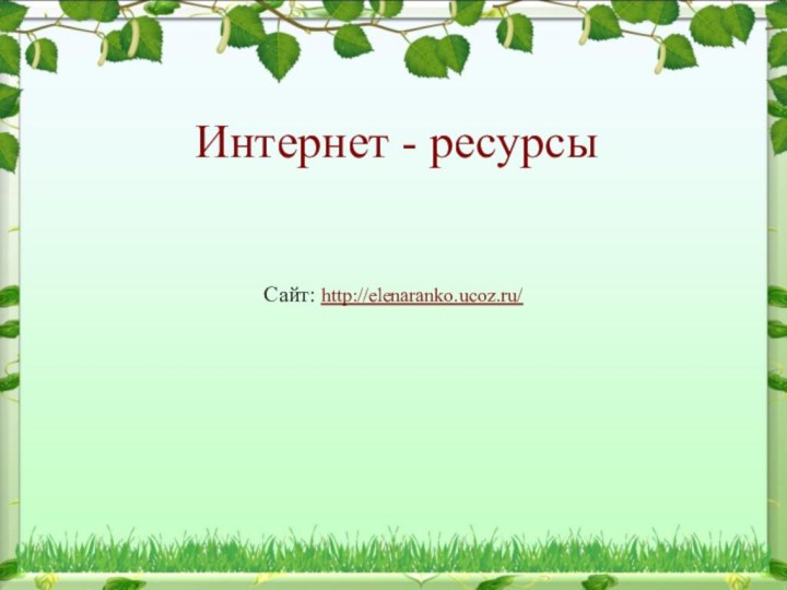 Интернет - ресурсыСайт: http://elenaranko.ucoz.ru/