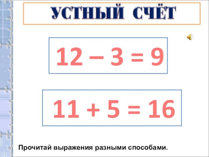 Прочитай выражения разными способами. 12 – 3 = 9 11 + 5 = 16
