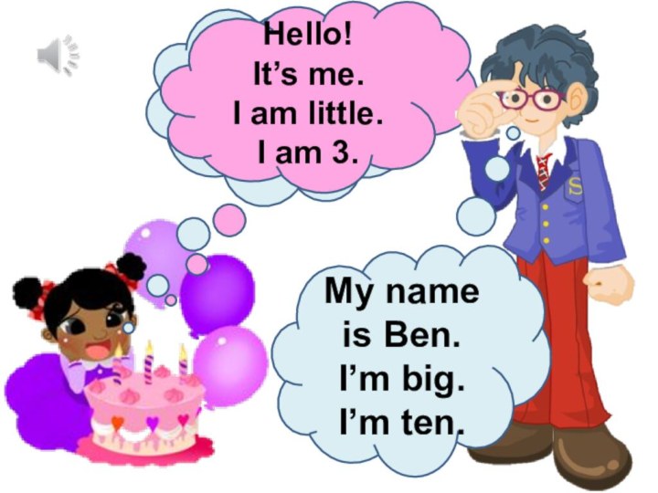 What’s your name?Hello! It’s me.I am little.I am 3.My name is Ben.I’m big.I’m ten.