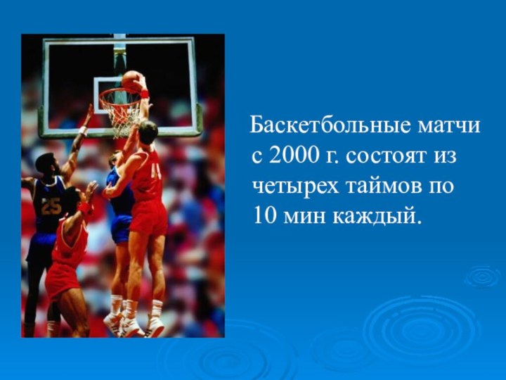 Баскетбольные матчи с 2000 г. состоят из четырех таймов по 10 мин каждый.