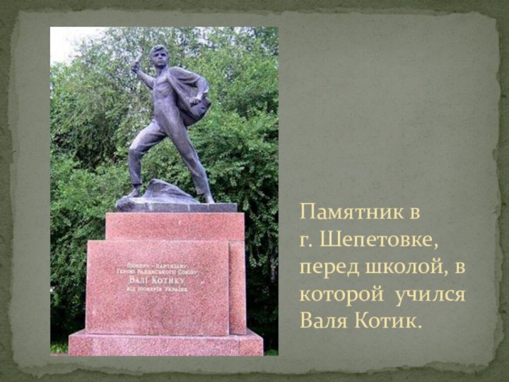 Памятник в    г. Шепетовке, перед школой, в которой учился Валя Котик.