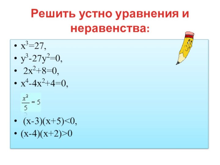 Решить устно уравнения и неравенства:х3=27,       у3-27у2=0, 2х2+8=0,х4-4х2+4=0, (х-3)(х+5)0