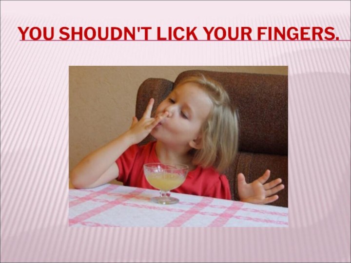 YOU SHOUDN'T LICK YOUR FINGERS.