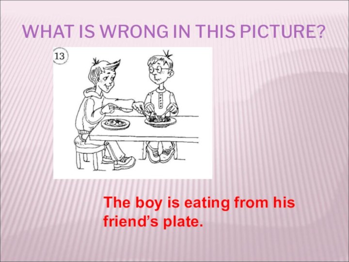 WHAT IS WRONG IN THIS PICTURE?The boy is eating from his friend’s plate.