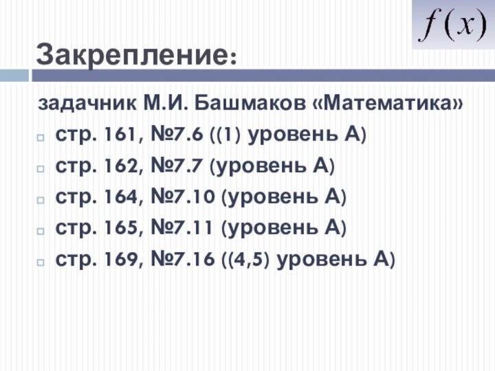 Закрепление:задачник М.И. Башмаков «Математика»стр. 161, №7.6 ((1) уровень А) стр. 162, №7.7