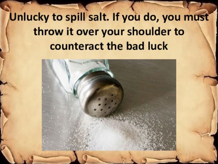 Unlucky to spill salt. If you do, you must throw it over