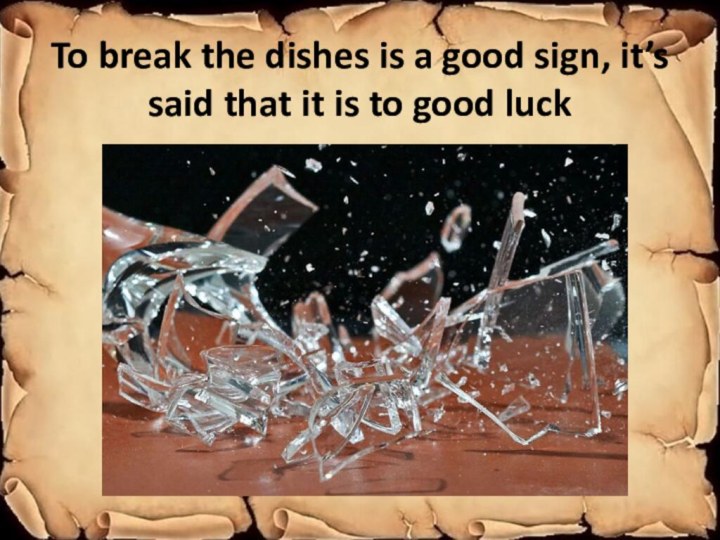 To break the dishes is a good sign, it’s said that it is to good luck