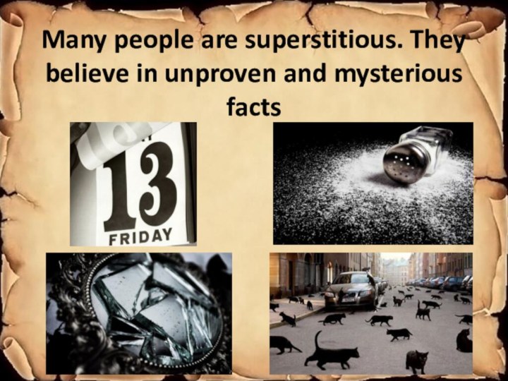 Many people are superstitious. They believe in unproven and mysterious facts