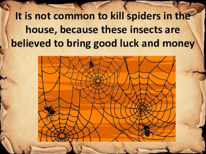 It is not common to kill spiders in the house, because these