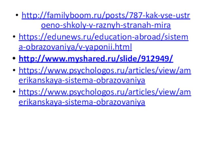 http://familyboom.ru/posts/787-kak-vse-ustroeno-shkoly-v-raznyh-stranah-mirahttps://edunews.ru/education-abroad/sistema-obrazovaniya/v-yaponii.htmlhttp://www.myshared.ru/slide/912949/https://www.psychologos.ru/articles/view/amerikanskaya-sistema-obrazovaniyahttps://www.psychologos.ru/articles/view/amerikanskaya-sistema-obrazovaniya