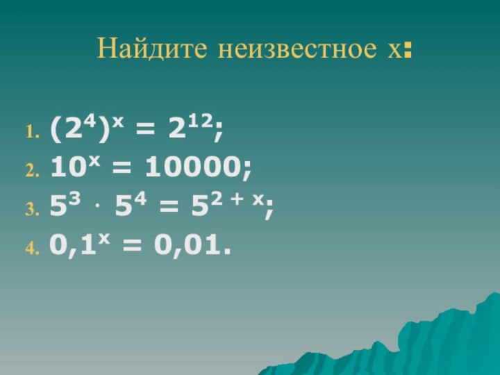 Найдите неизвестное х:(24)х = 212;10х = 10000;53 ⋅ 54 = 52 + х;0,1х = 0,01.