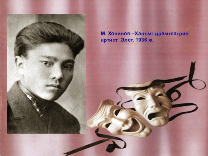 М. Хонинов –Хальмг драмтеатрин артист .Элст. 1936 җ.