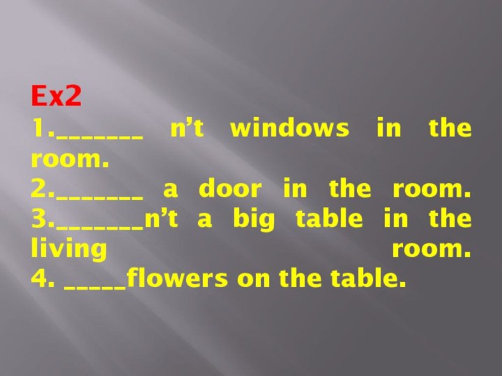 Ex2 1._______ n’t windows in the room. 2._______ a door in the