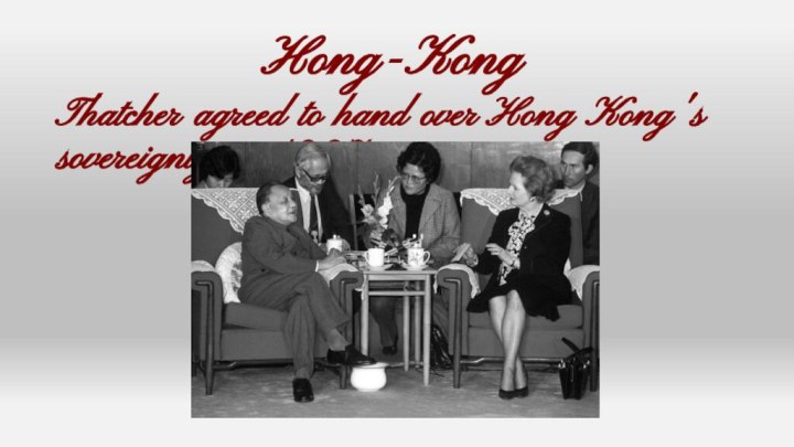 Hong-KongThatcher agreed to hand over Hong Kong's sovereignty in 1997