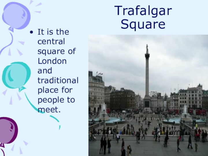 Trafalgar SquareIt is the central square of London and traditional place for people to meet.