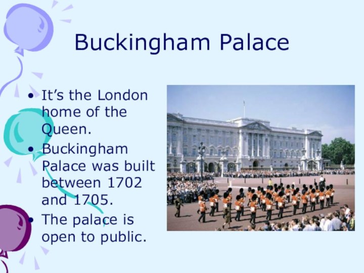 Buckingham PalaceIt’s the London home of the Queen. Buckingham Palace was built