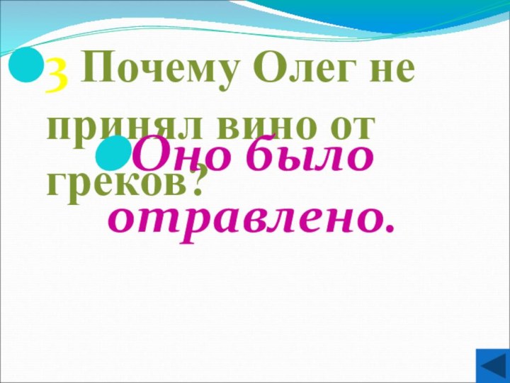 3 Почему Олег не принял вино от греков?Оно было отравлено.