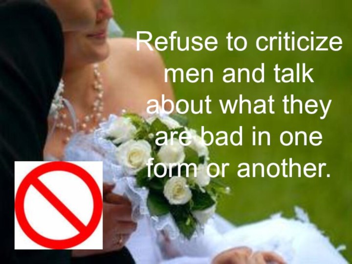 Refuse to criticize men and talk about what they are bad in one form or another.
