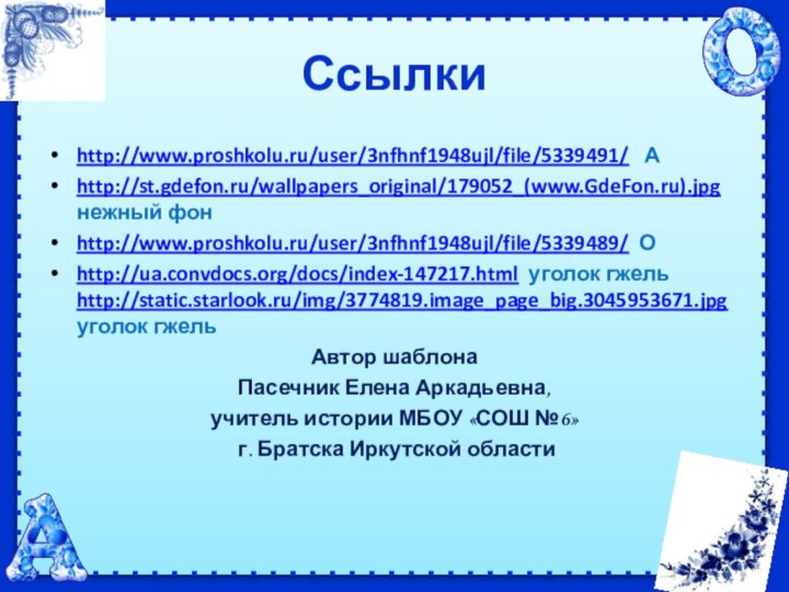 Ссылкиhttp://www.proshkolu.ru/user/3nfhnf1948ujl/file/5339491/  А http://st.gdefon.ru/wallpapers_original/179052_(www.GdeFon.ru).jpg нежный фонhttp://www.proshkolu.ru/user/3nfhnf1948ujl/file/5339489/ Оhttp://ua.convdocs.org/docs/index-147217.html уголок гжель http://static.starlook.ru/img/3774819.image_page_big.3045953671.jpg уголок гжельАвтор