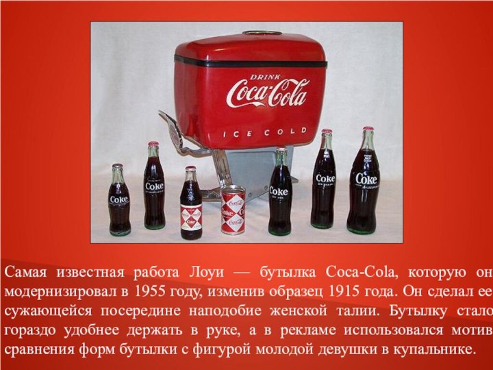 Самая известная работа Лоуи — бутылка Coca-Cola, которую он модернизировал в 1955