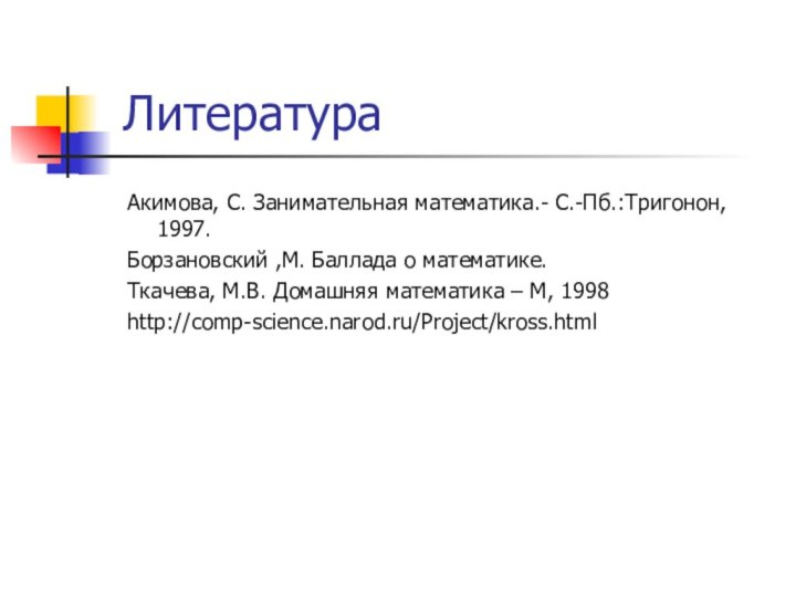 ЛитератураАкимова, С. Занимательная математика.- С.-Пб.:Тригонон, 1997.Борзановский ,М. Баллада о математике.Ткачева,