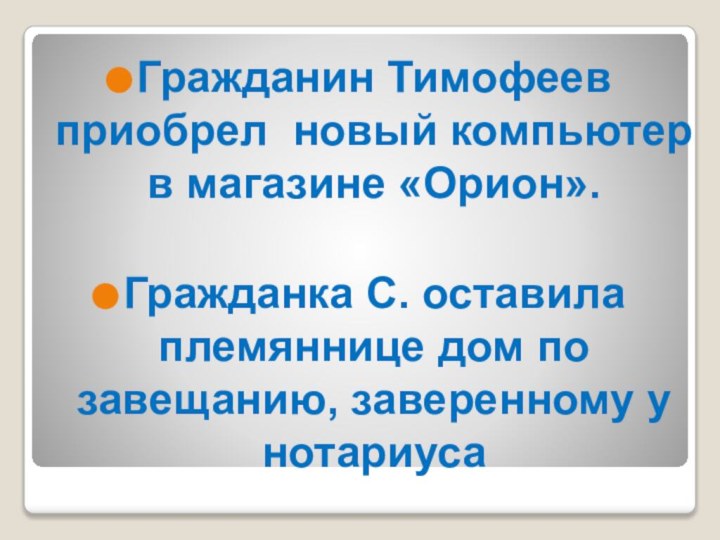 Гражданин Тимофеев приобрел новый компьютер в магазине «Орион».Гражданка С. оставила племяннице дом