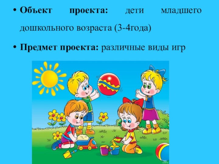 Объект проекта: дети младшего дошкольного возраста (3-4года)Предмет проекта: различные виды игр