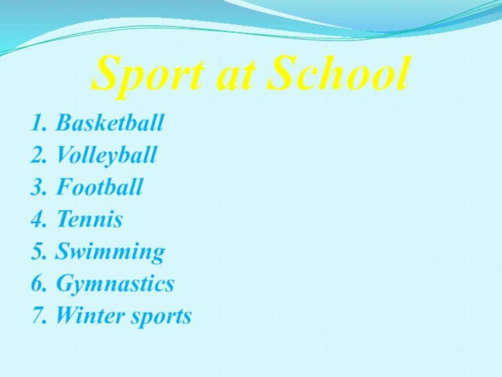 Sport at School1. Basketball2. Volleyball3. Football4. Tennis5. Swimming 6. Gymnastics 7. Winter sports