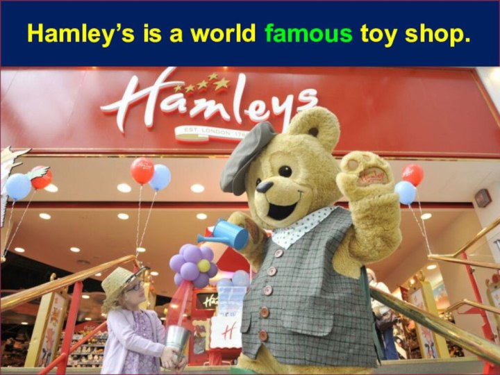 шHamley’s is a world famous toy shop.