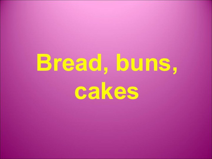 Bread, buns, cakes