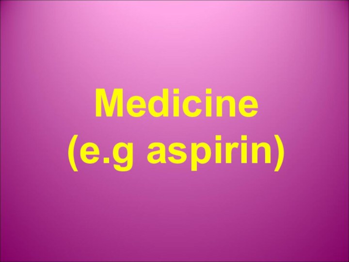 Medicine (e.g aspirin)