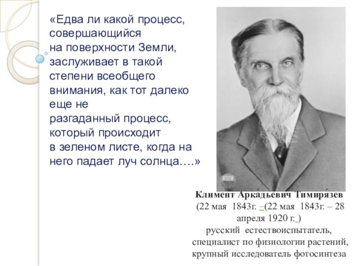 Климент Арка́дьевич Тимиря́зев (22 мая  1843г. –(22 мая  1843г. – 28 апреля 1920 г. )русский  естествоиспытатель, специалист