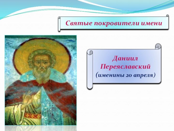 Святые покровители имениДаниил Переяславский (именины 20 апреля)
