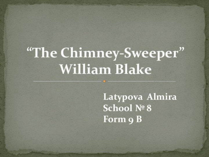 “The Chimney-Sweeper” William BlakeLatypova AlmiraSchool № 8Form 9 B