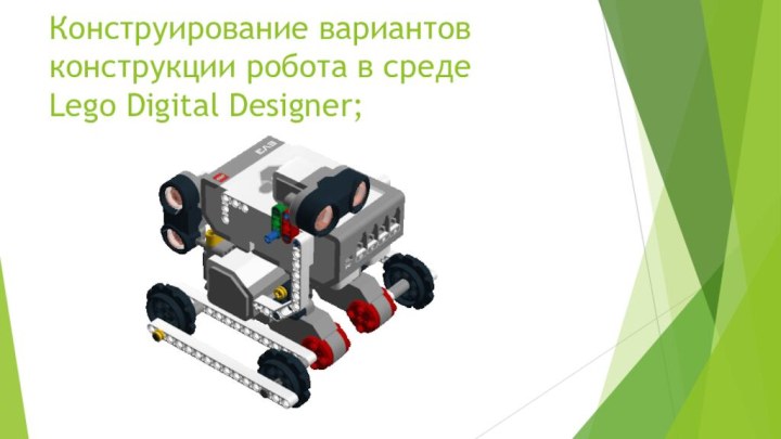 Конструирование вариантов конструкции робота в среде  Lego Digital Designer;