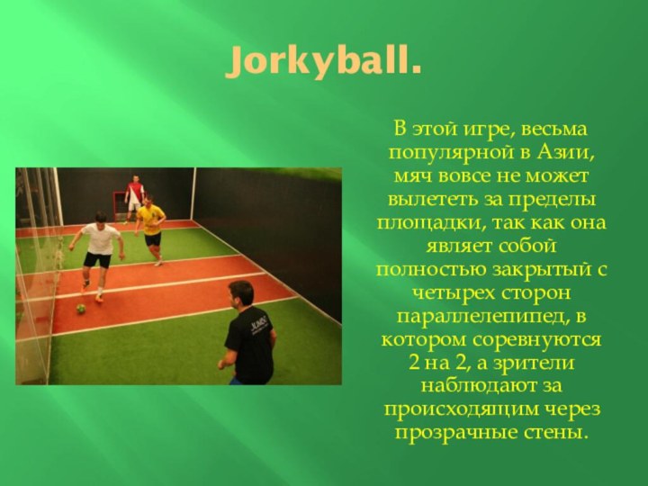Jorkyball.   В этой игре, весьма популярной в Азии, мяч вовсе
