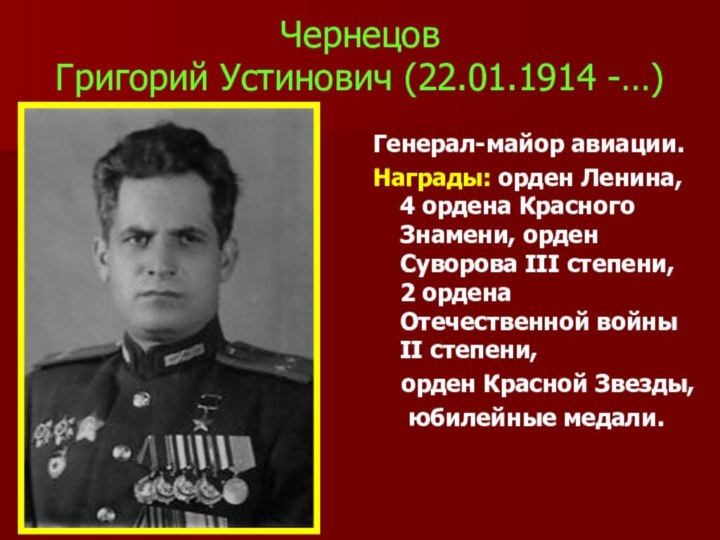 Чернецов  Григорий Устинович (22.01.1914 -…)Генерал-майор авиации. Награды: орден Ленина, 4 ордена