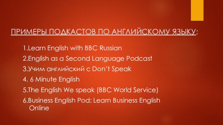 ПРИМЕРЫ ПОДКАСТОВ ПО АНГЛИЙСКОМУ ЯЗЫКУ:1.Learn English with BBC Russian2.English as a Second