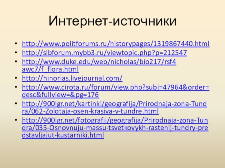 Интернет-источникиhttp://www.politforums.ru/historypages/1319867440.html http://sibforum.mybb3.ru/viewtopic.php?p=212547 http://www.duke.edu/web/nicholas/bio217/rsf4 awc7/f_flora.htmlhttp://hinorias.livejournal.com/http://www.cirota.ru/forum/view.php?subj=47964&order=desc&fullview=&pg=176http:///kartinki/geografija/Prirodnaja-zona-Tundra/062-Zolotaja-osen-krasiva-v-tundre.html http:///fotografii/geografija/Prirodnaja-zona-Tundra/035-Osnovnuju-massu-tsvetkovykh-rastenij-tundry-predstavljajut-kustarniki.html