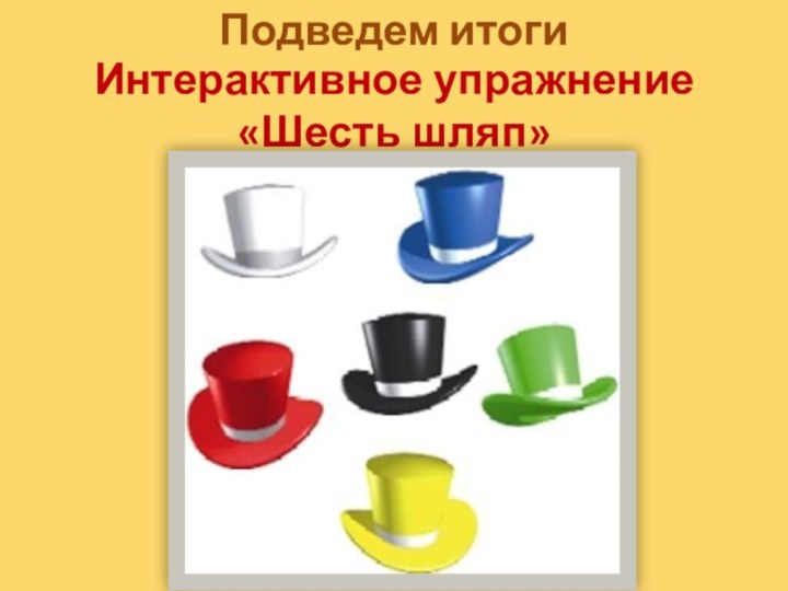 Подведем итогиИнтерактивное упражнение «Шесть шляп»