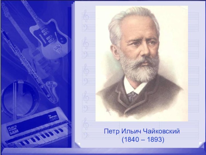 Петр Ильич Чайковский  (1840 – 1893)