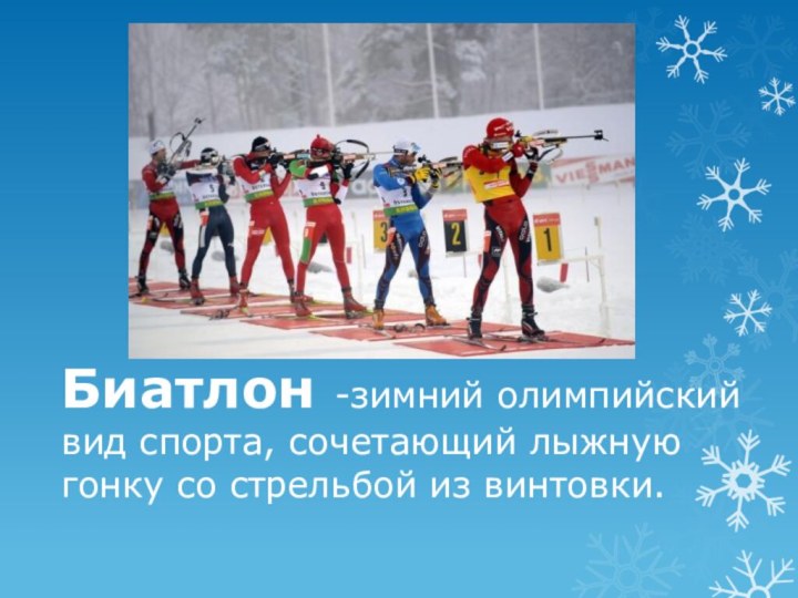 Биатлон -зимний олимпийский вид спорта, сочетающий лыжную гонку со стрельбой из винтовки.
