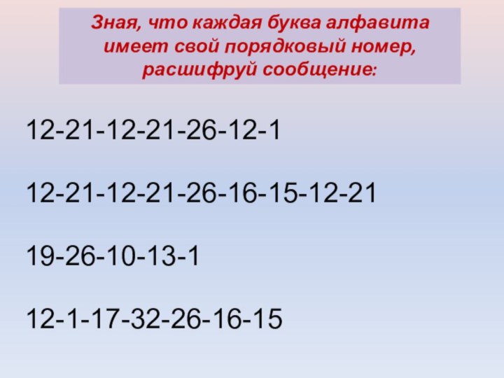 Зная, что каждая буква алфавита имеет свой порядковый номер, расшифруй сообщение:12-21-12-21-26-12-1