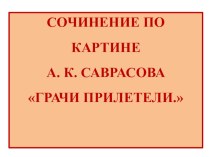 Презентация по русскому языку на тему  А.К. Саврасов Грачи прилетели Сочинение ( 2 класс)