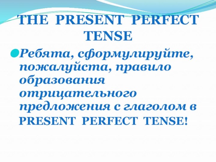 THE PRESENT PERFECT TENSEРебята, сформулируйте, пожалуйста, правило образования отрицательного предложения с глаголом