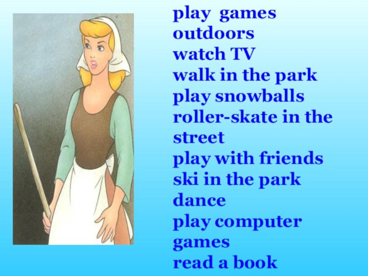 play games outdoorswatch TVwalk in the parkplay snowballsroller-skate in the streetplay with