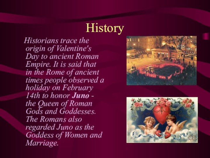 History  Historians trace the origin of Valentine's Day to ancient Roman