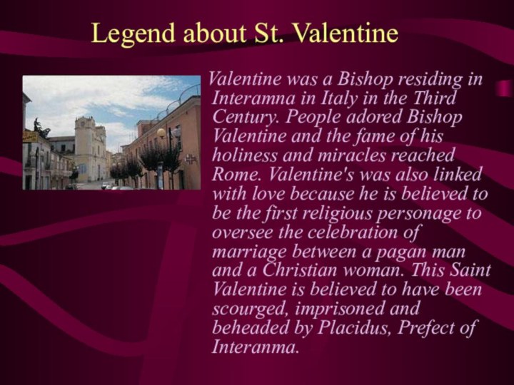 Legend about St. Valentine  Valentine was a Bishop residing in Interamna