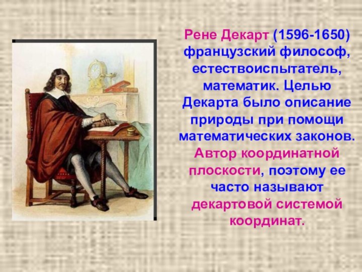 Рене Декарт (1596-1650) французский философ, естествоиспытатель, математик. Целью Декарта было описание